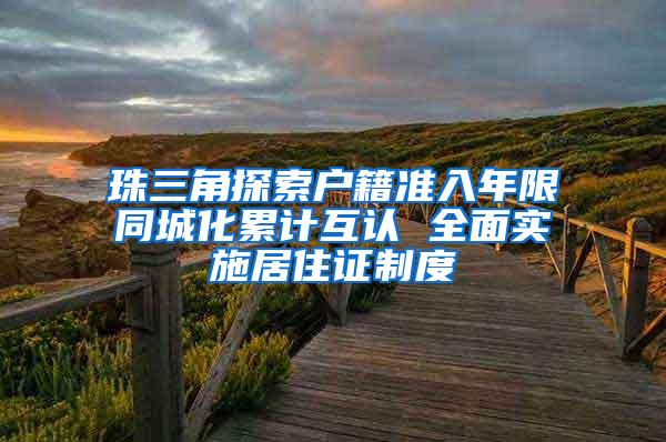 珠三角探索户籍准入年限同城化累计互认 全面实施居住证制度