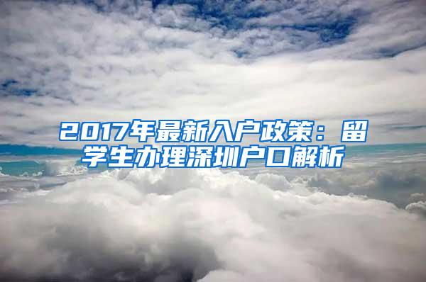 2017年最新入户政策：留学生办理深圳户口解析