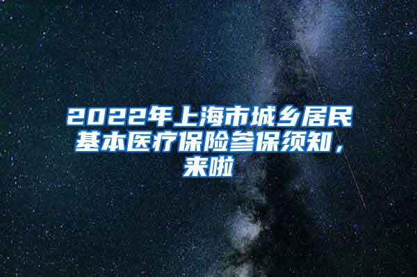 2022年上海市城乡居民基本医疗保险参保须知，来啦