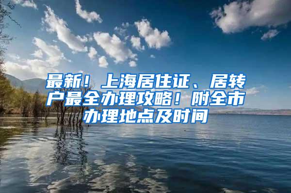 最新！上海居住证、居转户最全办理攻略！附全市办理地点及时间