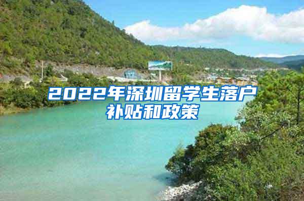 2022年深圳留学生落户补贴和政策