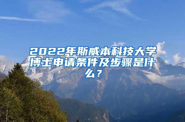 2022年斯威本科技大学博士申请条件及步骤是什么？