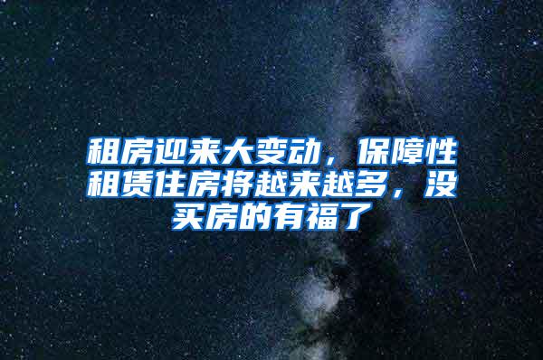 租房迎来大变动，保障性租赁住房将越来越多，没买房的有福了