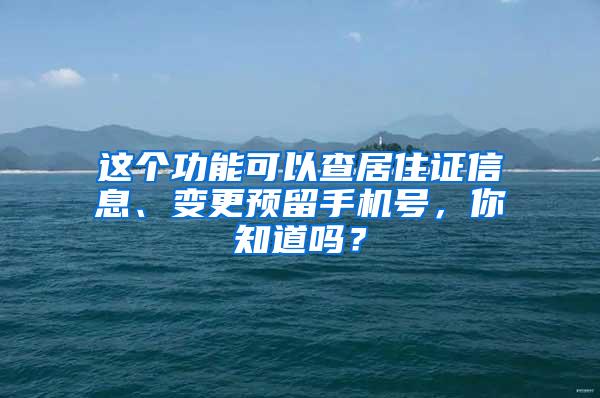 这个功能可以查居住证信息、变更预留手机号，你知道吗？