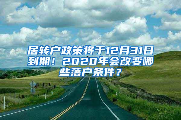 居转户政策将于12月31日到期！2020年会改变哪些落户条件？