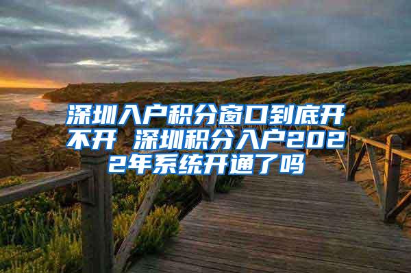 深圳入户积分窗口到底开不开 深圳积分入户2022年系统开通了吗