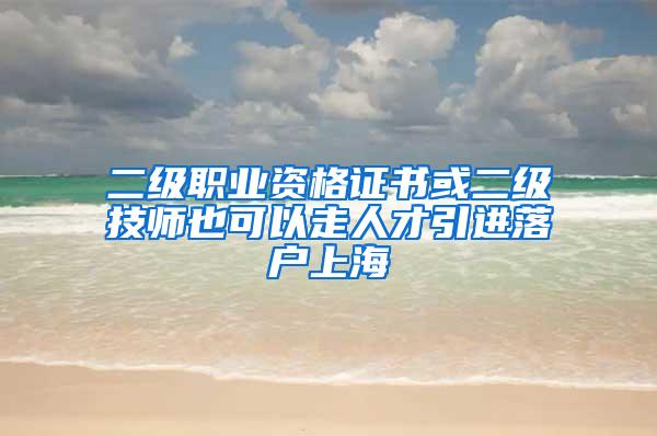 二级职业资格证书或二级技师也可以走人才引进落户上海