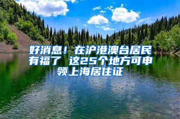 好消息！在沪港澳台居民有福了 这25个地方可申领上海居住证