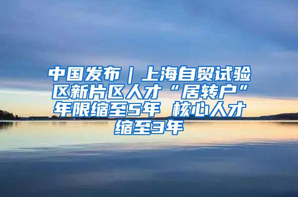 中国发布｜上海自贸试验区新片区人才“居转户”年限缩至5年 核心人才缩至3年