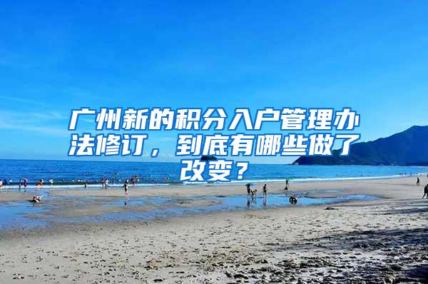 广州新的积分入户管理办法修订，到底有哪些做了改变？