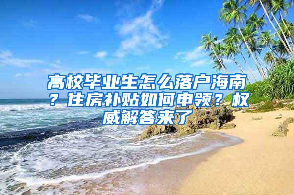 高校毕业生怎么落户海南？住房补贴如何申领？权威解答来了