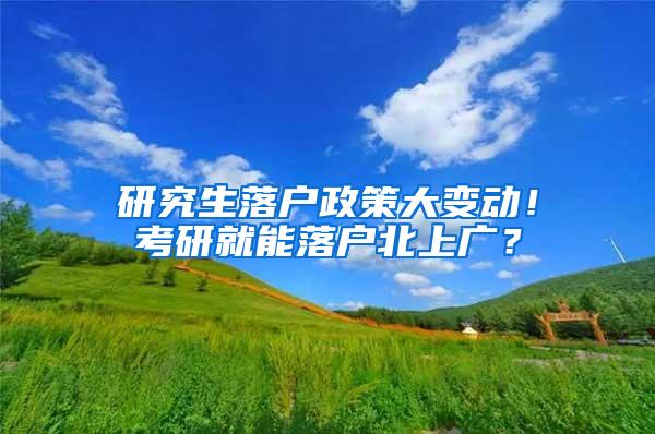 研究生落户政策大变动！考研就能落户北上广？