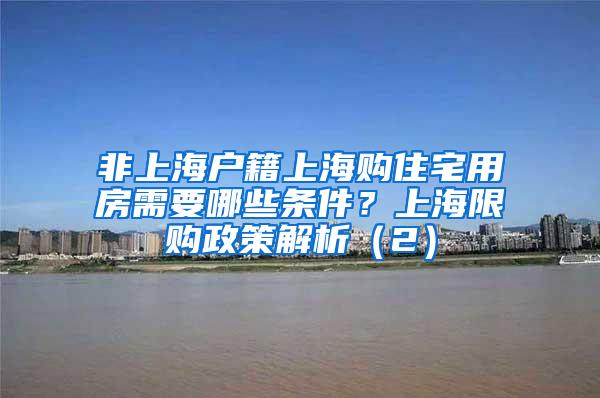 非上海户籍上海购住宅用房需要哪些条件？上海限购政策解析（2）