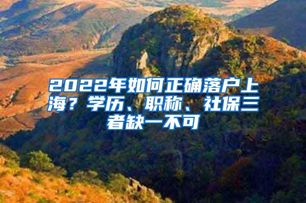 2022年如何正确落户上海？学历、职称、社保三者缺一不可