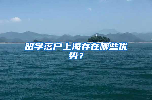 留学落户上海存在哪些优势？