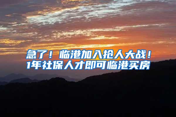 急了！临港加入抢人大战！1年社保人才即可临港买房