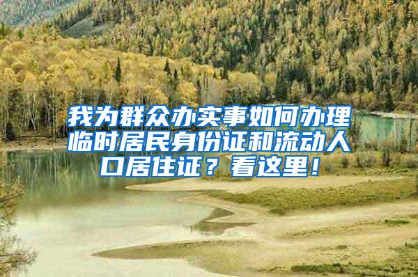 我为群众办实事如何办理临时居民身份证和流动人口居住证？看这里！