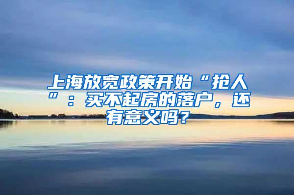 上海放宽政策开始“抢人”：买不起房的落户，还有意义吗？