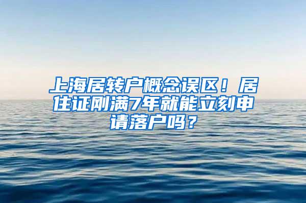 上海居转户概念误区！居住证刚满7年就能立刻申请落户吗？