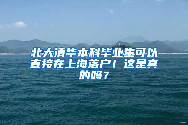 北大清华本科毕业生可以直接在上海落户！这是真的吗？