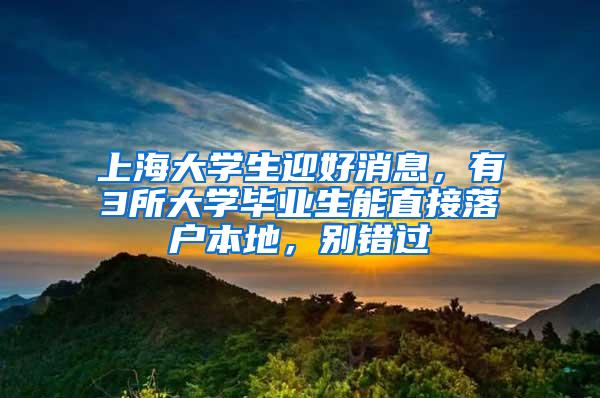 上海大学生迎好消息，有3所大学毕业生能直接落户本地，别错过