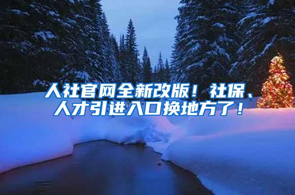 人社官网全新改版！社保、人才引进入口换地方了！