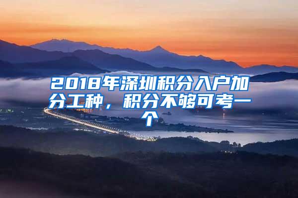 2018年深圳积分入户加分工种，积分不够可考一个