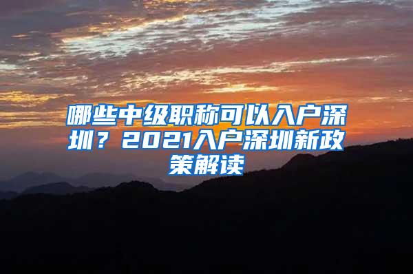 哪些中级职称可以入户深圳？2021入户深圳新政策解读