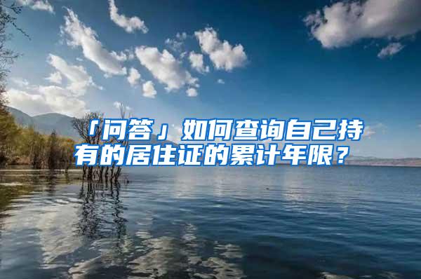 「问答」如何查询自己持有的居住证的累计年限？