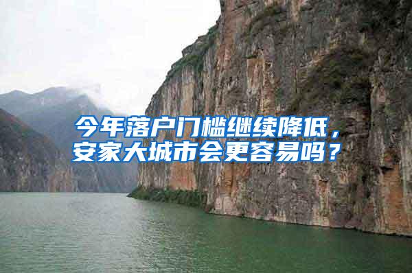 今年落户门槛继续降低，安家大城市会更容易吗？