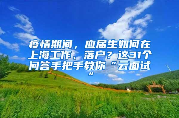 疫情期间，应届生如何在上海工作、落户？这31个问答手把手教你“云面试”