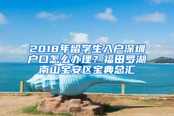 2018年留学生入户深圳户口怎么办理？福田罗湖南山宝安区宝典总汇