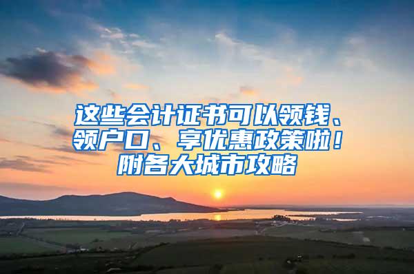 这些会计证书可以领钱、领户口、享优惠政策啦！附各大城市攻略