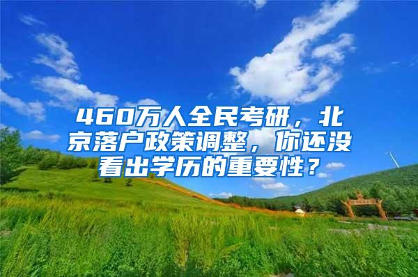 460万人全民考研，北京落户政策调整，你还没看出学历的重要性？