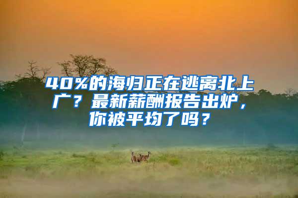 40%的海归正在逃离北上广？最新薪酬报告出炉，你被平均了吗？