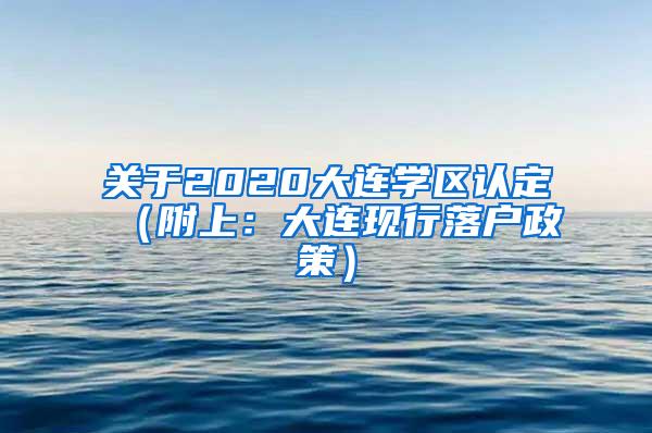 关于2020大连学区认定（附上：大连现行落户政策）