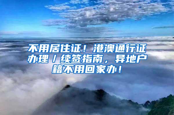 不用居住证！港澳通行证办理／续签指南，异地户籍不用回家办！