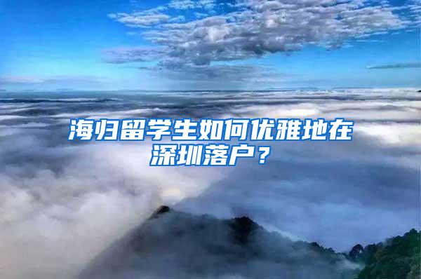 海归留学生如何优雅地在深圳落户？