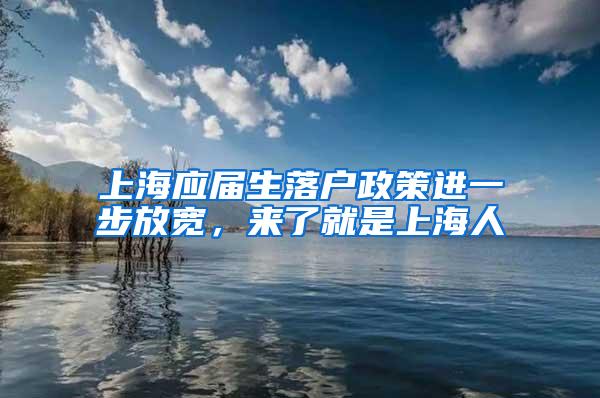 上海应届生落户政策进一步放宽，来了就是上海人