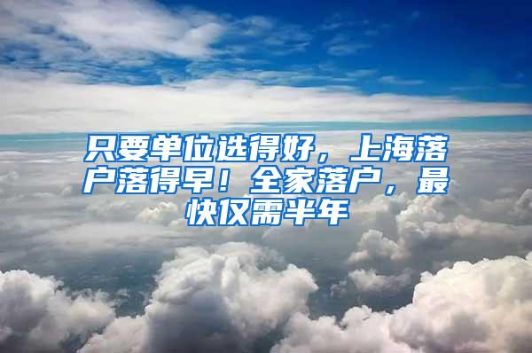 只要单位选得好，上海落户落得早！全家落户，最快仅需半年