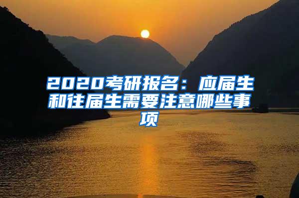 2020考研报名：应届生和往届生需要注意哪些事项