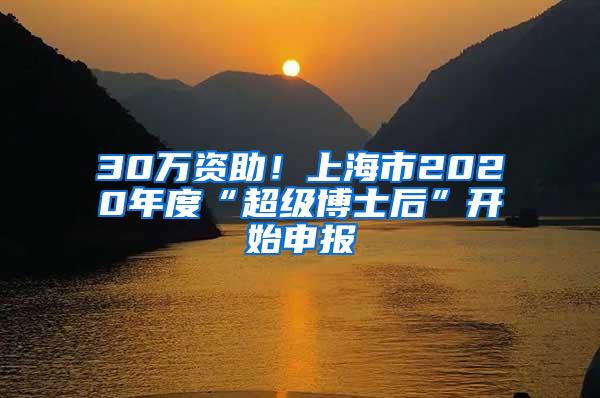 30万资助！上海市2020年度“超级博士后”开始申报