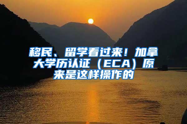 移民、留学看过来！加拿大学历认证（ECA）原来是这样操作的