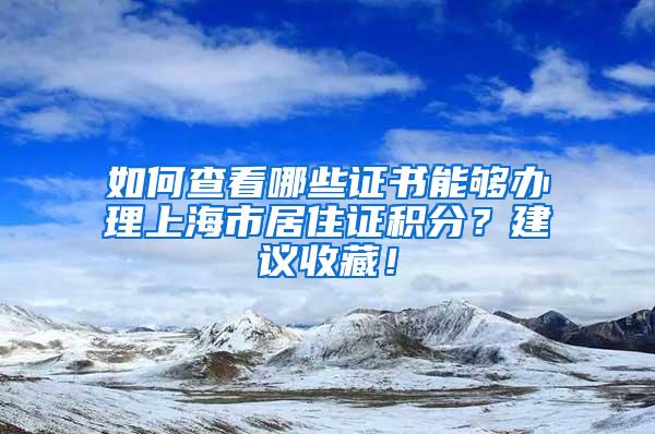 如何查看哪些证书能够办理上海市居住证积分？建议收藏！