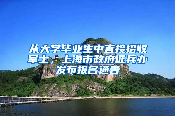 从大学毕业生中直接招收军士，上海市政府征兵办发布报名通告