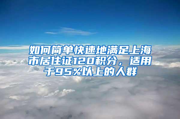 如何简单快速地满足上海市居住证120积分，适用于95%以上的人群