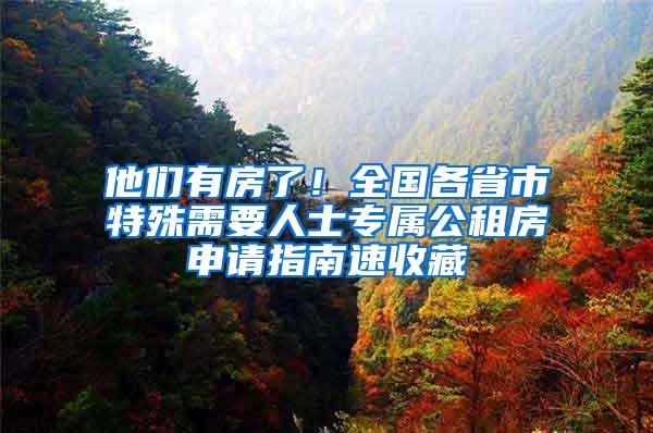 他们有房了！全国各省市特殊需要人士专属公租房申请指南速收藏