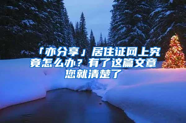 「亦分享」居住证网上究竟怎么办？有了这篇文章您就清楚了