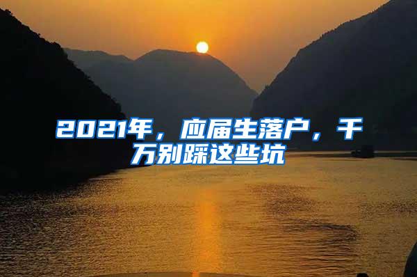 2021年，应届生落户，千万别踩这些坑