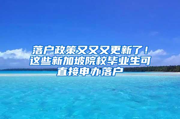 落户政策又又又更新了！这些新加坡院校毕业生可直接申办落户